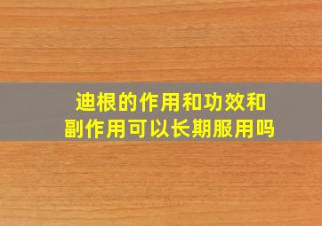 迪根的作用和功效和副作用可以长期服用吗