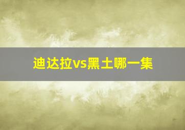 迪达拉vs黑土哪一集