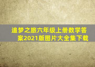 追梦之旅六年级上册数学答案2021版图片大全集下载