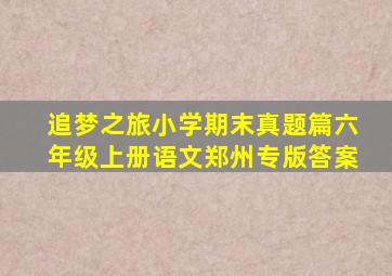 追梦之旅小学期末真题篇六年级上册语文郑州专版答案