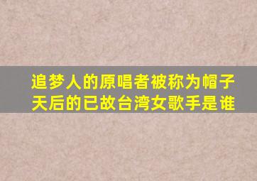 追梦人的原唱者被称为帽子天后的已故台湾女歌手是谁