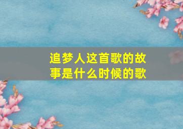 追梦人这首歌的故事是什么时候的歌