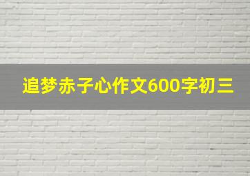 追梦赤子心作文600字初三