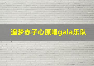 追梦赤子心原唱gala乐队