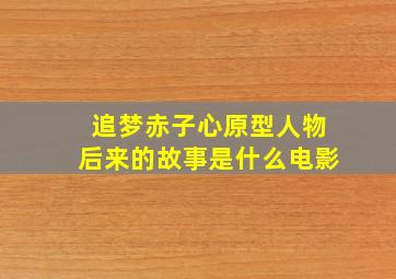 追梦赤子心原型人物后来的故事是什么电影