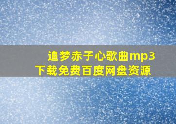 追梦赤子心歌曲mp3下载免费百度网盘资源