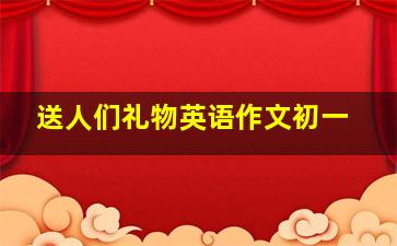 送人们礼物英语作文初一