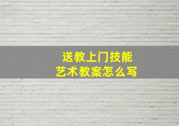 送教上门技能艺术教案怎么写