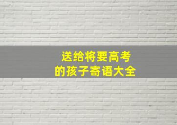 送给将要高考的孩子寄语大全