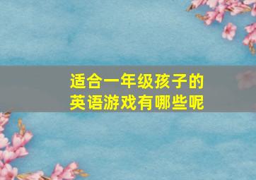 适合一年级孩子的英语游戏有哪些呢