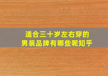 适合三十岁左右穿的男装品牌有哪些呢知乎