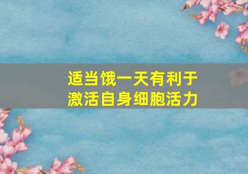 适当饿一天有利于激活自身细胞活力