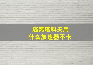 逃离塔科夫用什么加速器不卡