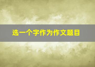 选一个字作为作文题目