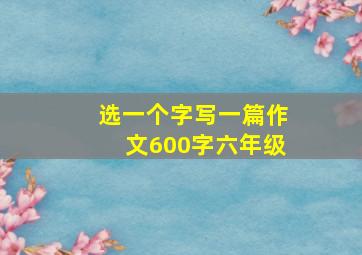 选一个字写一篇作文600字六年级