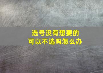 选号没有想要的可以不选吗怎么办