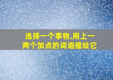 选择一个事物,用上一两个加点的词语描绘它