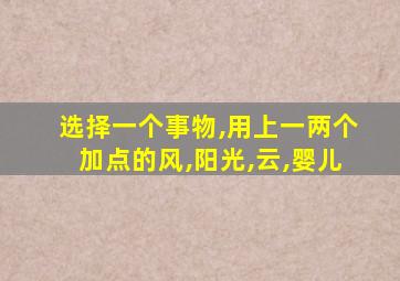 选择一个事物,用上一两个加点的风,阳光,云,婴儿