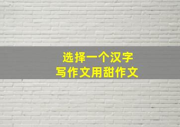 选择一个汉字写作文用甜作文