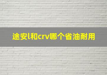 途安l和crv哪个省油耐用