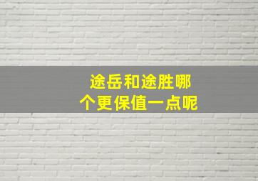 途岳和途胜哪个更保值一点呢