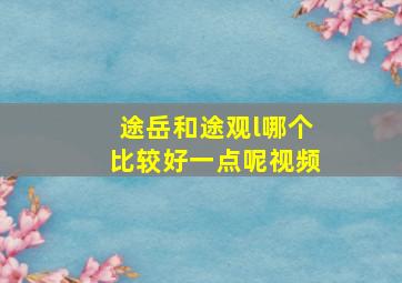 途岳和途观l哪个比较好一点呢视频