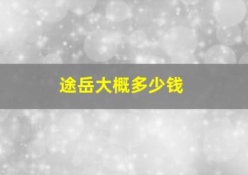 途岳大概多少钱