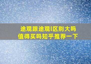 途观跟途观l区别大吗值得买吗知乎推荐一下