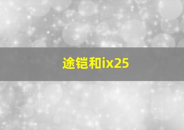 途铠和ix25