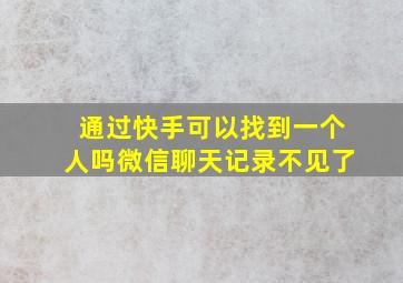 通过快手可以找到一个人吗微信聊天记录不见了