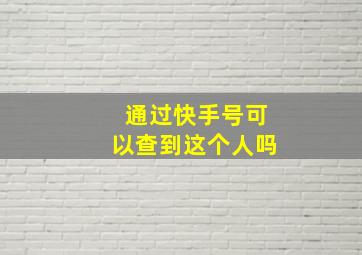 通过快手号可以查到这个人吗