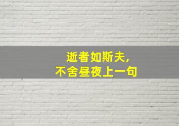 逝者如斯夫,不舍昼夜上一句