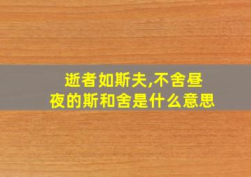 逝者如斯夫,不舍昼夜的斯和舍是什么意思