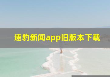 速豹新闻app旧版本下载