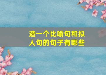 造一个比喻句和拟人句的句子有哪些