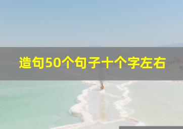 造句50个句子十个字左右