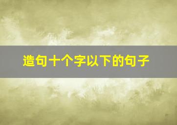 造句十个字以下的句子