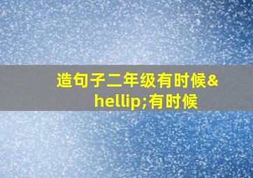 造句子二年级有时候…有时候