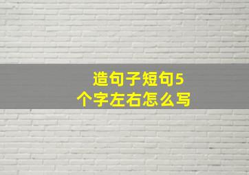 造句子短句5个字左右怎么写