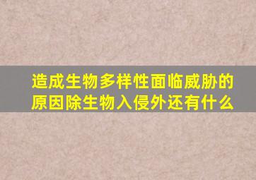 造成生物多样性面临威胁的原因除生物入侵外还有什么