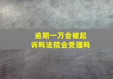 逾期一万会被起诉吗法院会受理吗