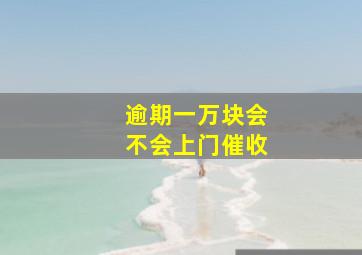 逾期一万块会不会上门催收