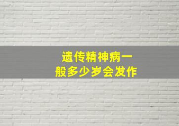 遗传精神病一般多少岁会发作