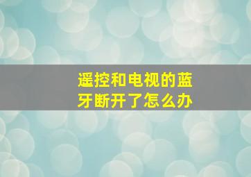 遥控和电视的蓝牙断开了怎么办