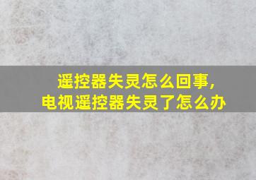 遥控器失灵怎么回事,电视遥控器失灵了怎么办