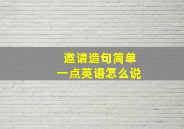 邀请造句简单一点英语怎么说