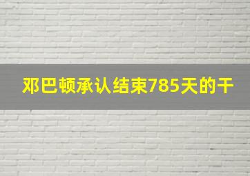 邓巴顿承认结束785天的干