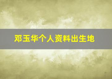 邓玉华个人资料出生地