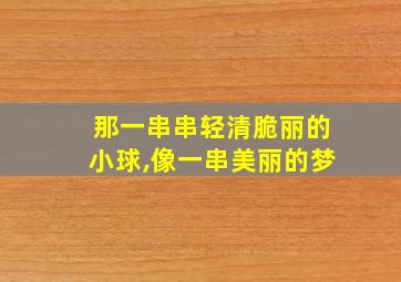 那一串串轻清脆丽的小球,像一串美丽的梦