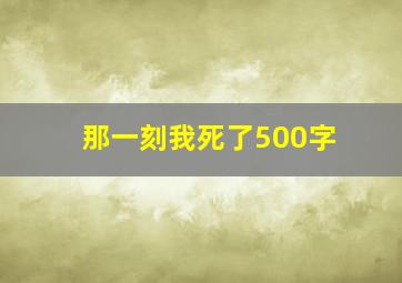 那一刻我死了500字